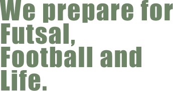 We prepare for Futsal,Football and Life